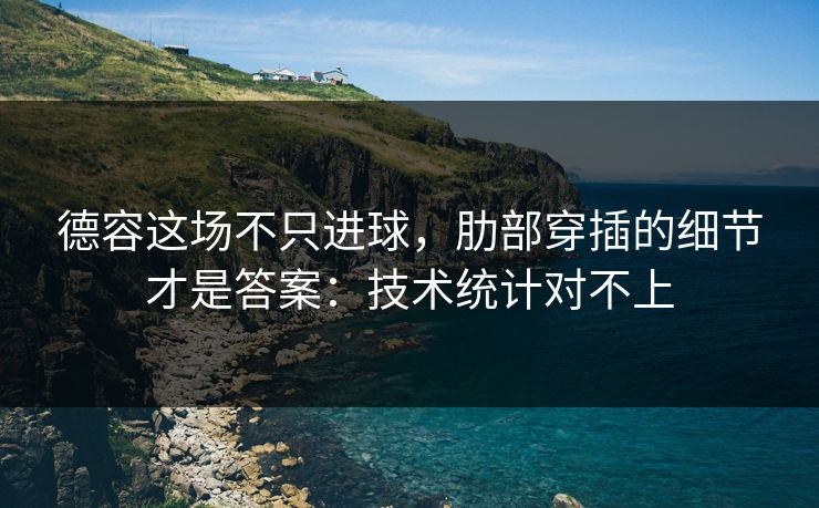 德容这场不只进球，肋部穿插的细节才是答案：技术统计对不上