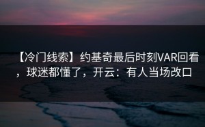 【冷门线索】约基奇最后时刻VAR回看，球迷都懂了，开云：有人当场改口