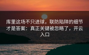 库里这场不只进球，联防陷阱的细节才是答案：真正关键被忽略了，开云入口