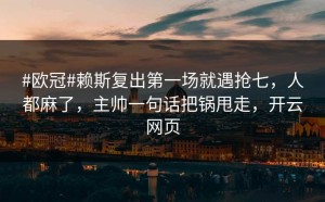 #欧冠#赖斯复出第一场就遇抢七，人都麻了，主帅一句话把锅甩走，开云网页