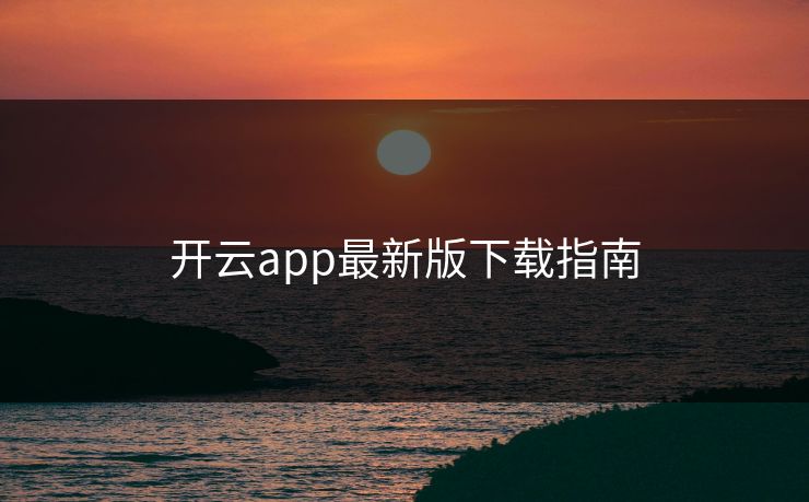 开云app最新版下载指南 开云app最新版下载指南