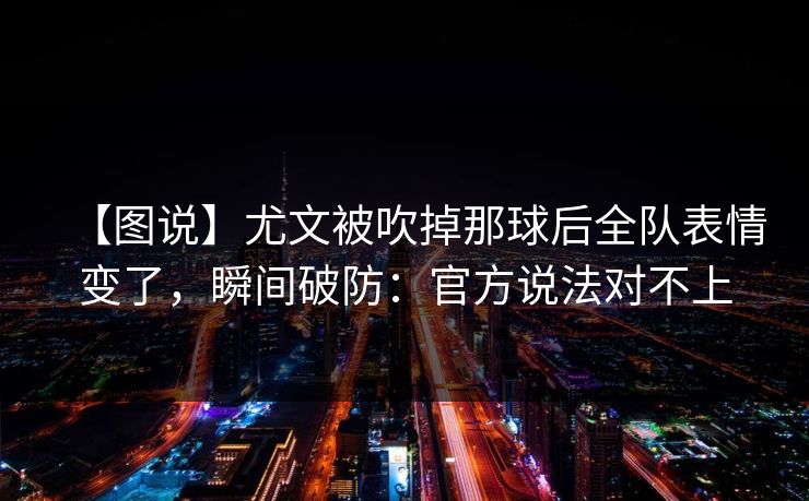 【图说】尤文被吹掉那球后全队表情变了,瞬间破防:官方说法对不上 【图说】尤文被吹掉那球后全队表情变了,瞬间破防:官方说法对不上