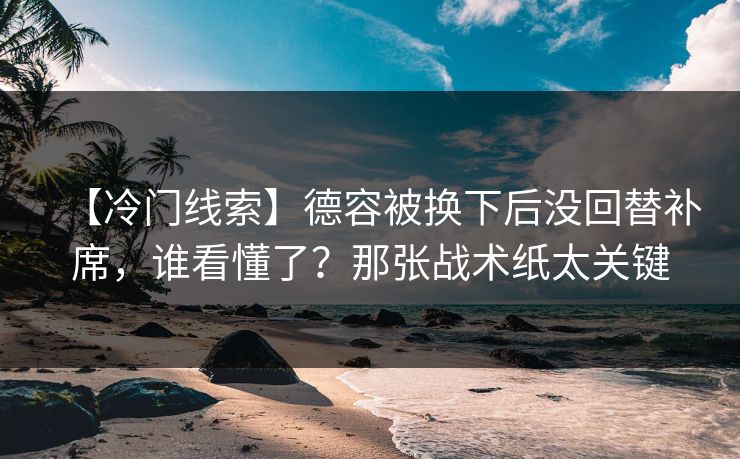 【冷门线索】德容被换下后没回替补席,谁看懂了?那张战术纸太关键 【冷门线索】德容被换下后没回替补席,谁看懂了?那张战术纸太关键